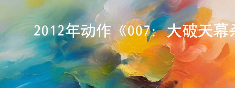 ﻿曾英英发布﻿2012年动作《007：大破天幕杀机》MP4.720x404.中字迅雷下载_电影天堂